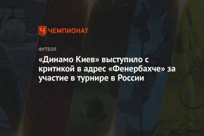 Киевское «Динамо» выступило с критикой в адрес «Фенербахче» за участие в турнире в России - championat.com - Россия - Санкт-Петербург