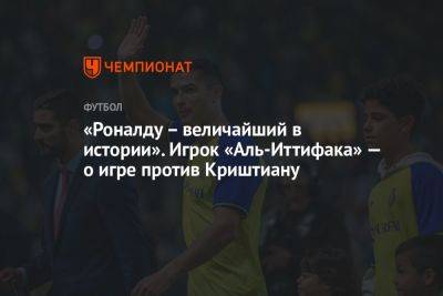 Криштиану Роналду - «Роналду – величайший в истории». Игрок «Аль-Иттифака» — о игре против Криштиану - championat.com