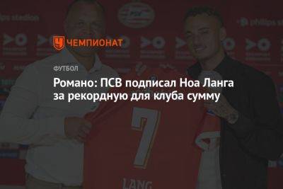 Фабрицио Романо - Романо: ПСВ подписал Ноа Ланга за рекордную для клуба сумму - championat.com - Бельгия - Италия - Голландия