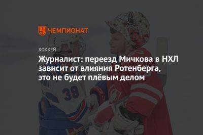 Роман Ротенберг - Иван Федотов - Матвей Мичков - Журналист: переезд Мичкова в НХЛ зависит от влияния Ротенберга, это не будет плёвым делом - championat.com