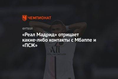 «Реал Мадрид» отрицает какие-либо контакты с Мбаппе и «ПСЖ» - championat.com - Франция - Мадрид