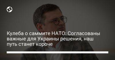 Владимир Зеленский - Дмитрий Кулеба - Кулеба о саммите НАТО: Согласованы важные для Украины решения, наш путь станет короче - liga.net - Украина - Турция - Болгария - Чехия - Словакия