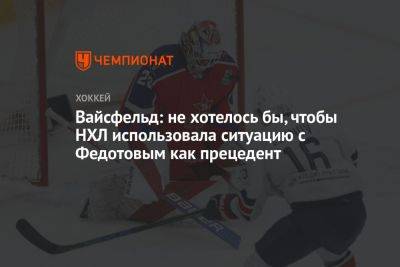 Вильям Дэйли - Леонид Вайсфельд - Иван Федотов - Вайсфельд: не хотелось бы, чтобы НХЛ использовала ситуацию с Федотовым как прецедент - championat.com