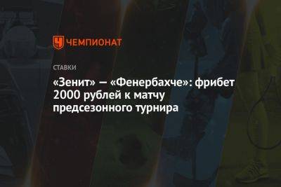 «Зенит» — «Фенербахче»: фрибет 2000 рублей к матчу предсезонного турнира - championat.com