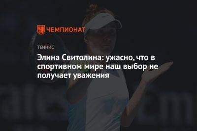 Элина Свитолина - Элина Свитолина: ужасно, что в спортивном мире наш выбор не получает уважения - championat.com - Украина