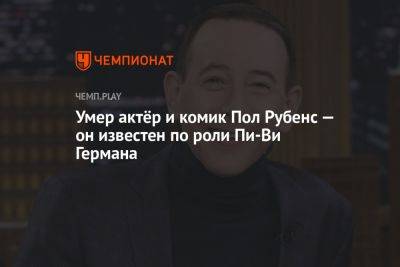 Умер актёр и комик Пол Рубенс — он известен по роли Пи-Ви Германа - championat.com