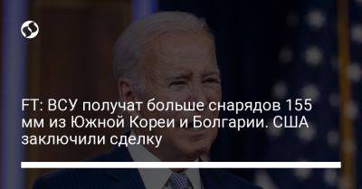 FT: ВСУ получат больше снарядов 155 мм из Южной Кореи и Болгарии. США заключили сделку - liga.net - Южная Корея - США - Украина - Вашингтон - Япония - Болгария - Калибр