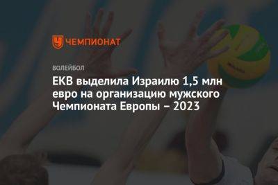 ЕКВ выделила Израилю 1,5 млн евро на организацию мужского Чемпионата Европы – 2023 - championat.com - Украина - Италия - Израиль - Турция - Франция - Румыния - Тель-Авив - Болгария - Македония - Португалия - Греция