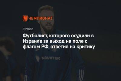 Футболист, которого осудили в Израиле за выход на поле с флагом РФ, ответил на критику - championat.com - Москва - Россия - Израиль - Колумбия - Нигерия - Кот Дивуар