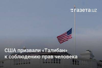 США призвали «Талибан» к соблюдению прав человека - gazeta.uz - США - Узбекистан - Афганистан