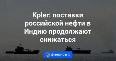 Kpler: поставки российской нефти в Индию продолжают снижаться - smartmoney.one - Россия - Индия