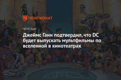 Джеймс Ганн - Джеймс Ганн подтвердил, что DC будет выпускать мультфильмы по вселенной в кинотеатрах - championat.com