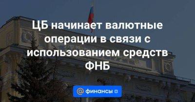 ЦБ начинает валютные операции в связи с использованием средств ФНБ - smartmoney.one - Россия