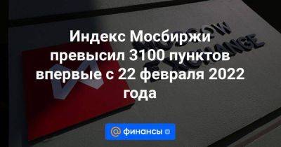 Индекс Мосбиржи превысил 3100 пунктов впервые с 22 февраля 2022 года - smartmoney.one - Украина