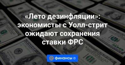 Джером Пауэлл - «Лето дезинфляции»: экономисты с Уолл-стрит ожидают сохранения ставки ФРС - smartmoney.one - США