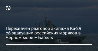 Перехвачен разговор экипажа Ка-29 об эвакуации российских моряков в Черном море – Бабель - liga.net - Россия - Украина - Севастополь