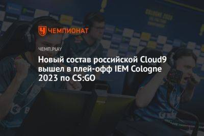 Новый состав российской Cloud9 вышел в плей-офф IEM Cologne 2023 по CS:GO - championat.com