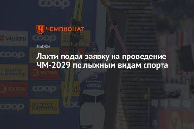 Лахти подал заявку на проведение ЧМ-2029 по лыжным видам спорта - championat.com - Финляндия