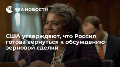 Линда Томас-Гринфилд - Постпред США заявила, что Россия якобы готова вернуться к обсуждению зерновой сделки - smartmoney.one - Россия - США