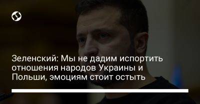 Владимир Зеленский - Зеленский: Мы не дадим испортить отношения народов Украины и Польши, эмоциям стоит остыть - liga.net - Украина - Польша