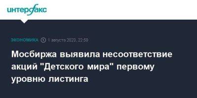 Мосбиржа выявила несоответствие акций "Детского мира" первому уровню листинга - smartmoney.one - Москва