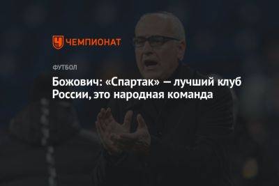 Миодраг Божович - Божович: «Спартак» — лучший клуб России, это народная команда - championat.com - Москва - Россия