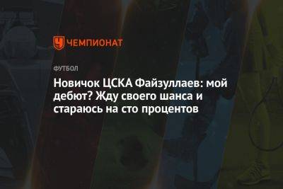 Владимир Четверик - Новичок ЦСКА Файзуллаев: мой дебют? Жду своего шанса и стараюсь на сто процентов - championat.com - Москва - Узбекистан