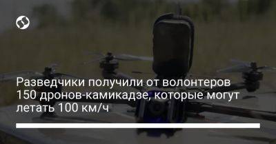 Разведчики получили от волонтеров 150 дронов-камикадзе, которые могут летать 100 км/ч - liga.net - Украина