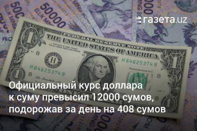 Официальный курс доллара к суму превысил 12000 сумов, подорожав за день на 408 сумов - gazeta.uz - США - Узбекистан