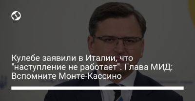 Владимир Зеленский - Владимир Путин - Дмитрий Кулеба - Кулебе заявили в Италии, что "наступление не работает". Глава МИД: Вспомните Монте-Кассино - liga.net - Россия - Украина - Италия