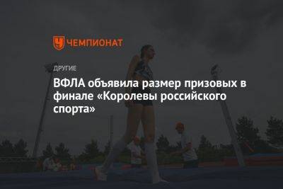 ВФЛА объявила размер призовых в финале «Королевы российского спорта» - championat.com - Екатеринбург