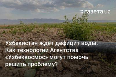 Узбекистан - Узбекистан ждёт дефицит воды. Как технологии Агентства «Узбеккосмос» могут помочь решить проблему? - gazeta.uz - Англия - Израиль - Узбекистан - Египет - Германия - Бахрейн