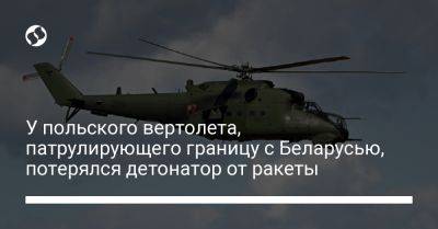 У польского вертолета, патрулирующего границу с Беларусью, потерялся детонатор от ракеты - liga.net - Украина - Белоруссия - Польша - Афганистан