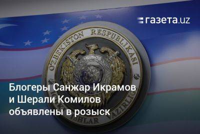 Блогеры Санжар Икрамов и Шерали Комилов объявлены в розыск - gazeta.uz - Узбекистан - Турция