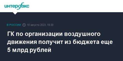 Михаил Мишустин - ГК по организации воздушного движения получит из бюджета еще 5 млрд рублей - smartmoney.one - Москва - Россия - Украина