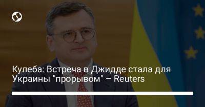 Дмитрий Кулеба - Кулеба: Встреча в Джидде стала для Украины "прорывом" – Reuters - liga.net - Москва - Россия - Украина - Киев - Джидда - Reuters