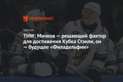 Матвей Мичков - THW: Мичков — решающий фактор для достижения Кубка Стэнли, он — будущее «Филадельфии» - championat.com - Россия