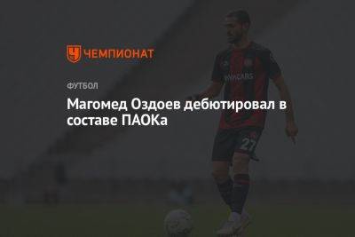 Магомед Оздоев - Магомед Оздоев дебютировал в составе ПАОКа - championat.com - Россия