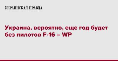 Украина, вероятно, еще год будет без пилотов F-16 – WP - pravda.com.ua - США - Украина - Washington