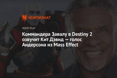Коммандера Завалу в Destiny 2 озвучит Кит Дэвид — голос Андерсона из Mass Effect - championat.com - США