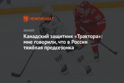 Канадский защитник «Трактора»: мне говорили, что в России тяжёлая предсезонка - championat.com - Россия - Казань - Канада