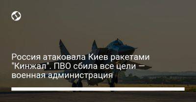 Россия атаковала Киев ракетами "Кинжал". ПВО сбила все цели — военная администрация - liga.net - Россия - Украина - Киев - Белоруссия - Винницкая обл.