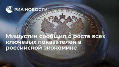 Михаил Мишустин - Мишустин заявил о росте всех ключевых показателей в российской экономике - smartmoney.one - Россия