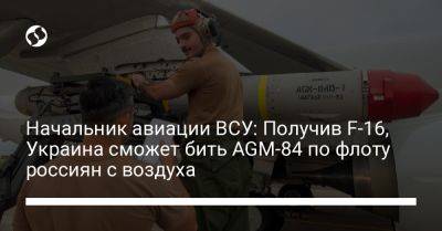 Начальник авиации ВСУ: Получив F-16, Украина сможет бить AGM-84 по флоту россиян с воздуха - liga.net - Россия - США - Украина - Киев - Англия - Washington