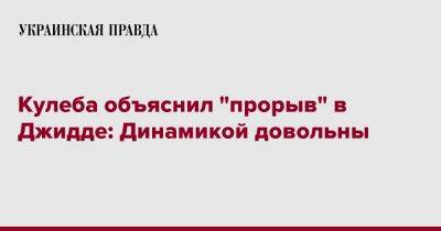 Дмитрий Кулеба - Кулеба объяснил "прорыв" в Джидде: Динамикой довольны - pravda.com.ua - Киев - Саудовская Аравия - Джидда