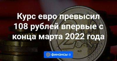 Антон Силуанов - Курс евро превысил 108 рублей впервые с конца марта 2022 года - smartmoney.one - Россия