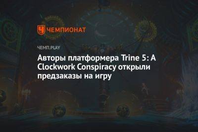 Авторы платформера Trine 5: A Clockwork Conspiracy открыли предзаказы на игру - championat.com - Microsoft