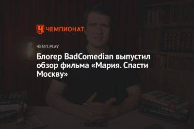 Блогер - Блогер BadComedian выпустил обзор фильма «Мария. Спасти Москву» - championat.com - Москва