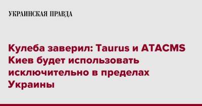 Дмитрий Кулеба - Кулеба заверил: Taurus и ATACMS Киев будет использовать исключительно в пределах Украины - pravda.com.ua - США - Украина - Киев - Германия - Twitter