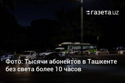 Фото: Тысячи абонентов в Ташкенте без света более 10 часов - gazeta.uz - Узбекистан - Ташкент